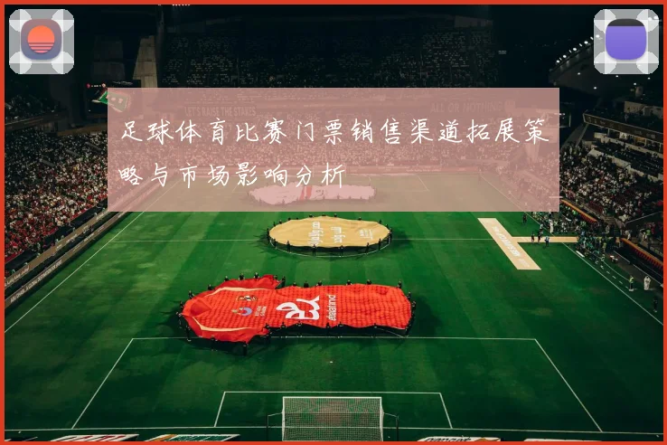 足球体育比赛门票销售渠道拓展策略与市场影响分析