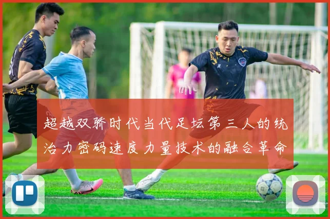 超越双骄时代当代足坛第三人的统治力密码速度力量技术的融合革命